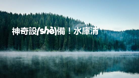 神奇設(shè)備！水庫清淤泥擴(kuò)容，一招搞定？
